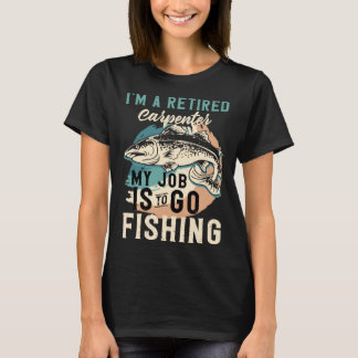 I'm A Retired Carpenter My Job Is To Go Fishing T-Shirt