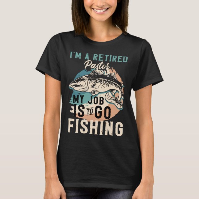 I'm A Retired Content Creator My Job Is To Go Fish T-Shirt (Front)