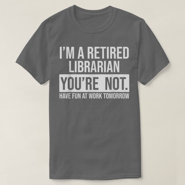 I'M A RETIRED LIBRARIAN YOU ARE NOT RETIREMENT T-S T-Shirt (Design Front)