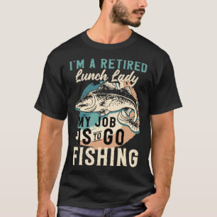 I'm A Retired Lunch Lady My Job Is To Go Fishing T-Shirt