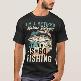 I'm A Retired Marine Biologist My Job Is To Go Fis T-Shirt