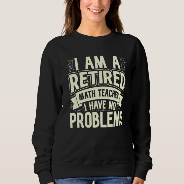 I'm A Retired Math Teacher I Have No Problems Math Sweatshirt (Front)