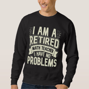 I'm A Retired Math Teacher I Have No Problems Math Sweatshirt