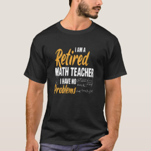 I'm A Retired Math Teacher, I Have No Problems  T-Shirt