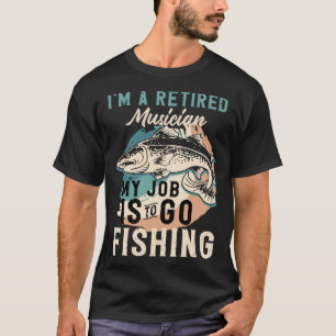 I'm A Retired Musician My Job Is To Go Fishing T-Shirt