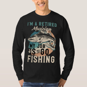 I'm A Retired Musician My Job Is To Go Fishing T-Shirt