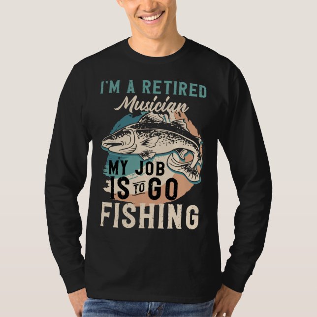 I'm A Retired Musician My Job Is To Go Fishing T-Shirt (Front)