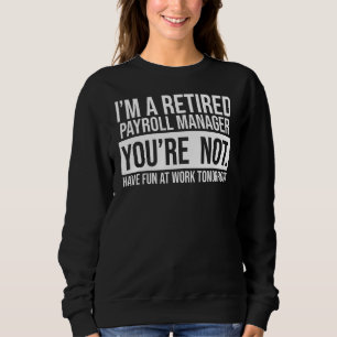 I'm A Retired Payroll Manager You Are Not Retireme Sweatshirt
