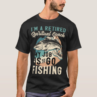 I'm A Retired Spiritual Coach My Job Is To Go Fish T-Shirt