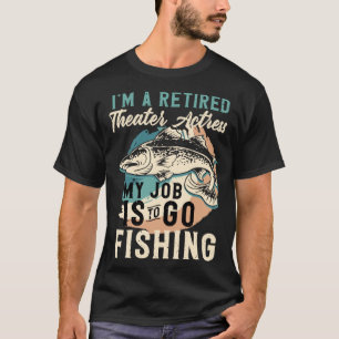 I'm A Retired Theatre Actress My Job Is To Go Fish T-Shirt