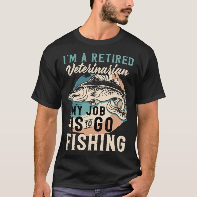 I'm A Retired Veterinarian My Job Is To Go Fishing T-Shirt (Front)