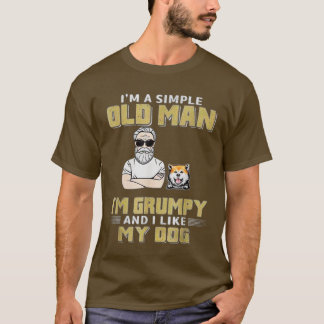 Im A Simple Old Man Im Grumpy And I Like My Dog  T-Shirt