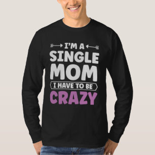 Im a single Mom i have to be Crazy Mother Day T-Shirt