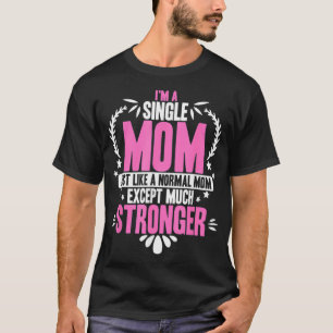 Im A Single Mum Just Like A Normal Mum Ecept Much  T-Shirt
