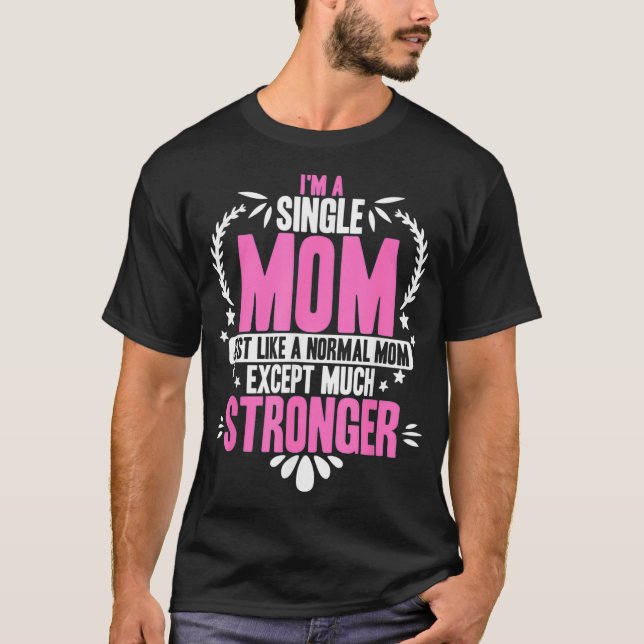Im A Single Mum Just Like A Normal Mum Ecept Much  T-Shirt (Front)