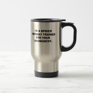 I'M A SPIDER MONKEY TRAINED FOR YOUR AMUSEMENT. TRAVEL MUG