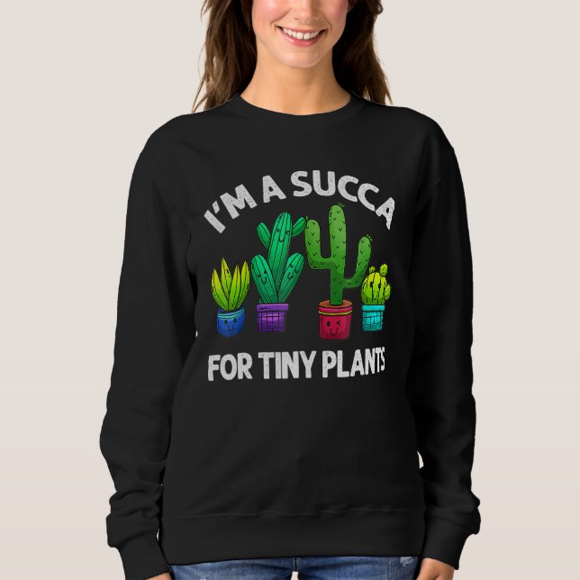 I'm A Succa For Tiny Plants Collection Best Succul Sweatshirt (Front)