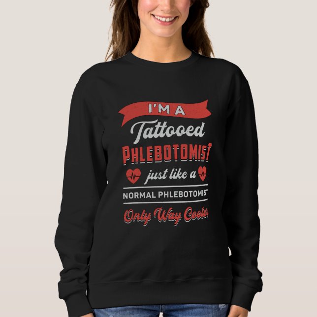 I'm A Tattooed Phlebotomist Phlebotomy Nurse Gift Sweatshirt (Front)