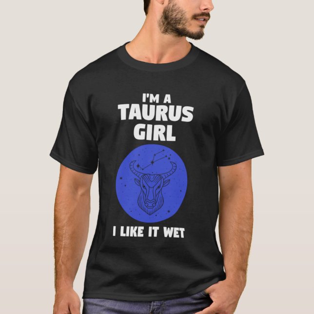 I'm a taurus girl I like it wet zodiac T-Shirt (Front)