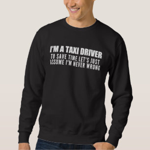 I'm a Taxi Driver I'm Never Wrong  Taxi Drivers Sweatshirt