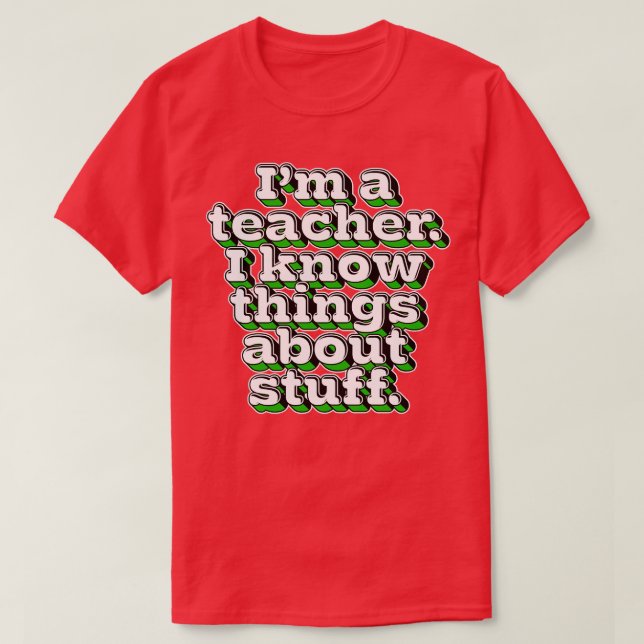 Im A Teacher I Know Things About Stuff 1 T-Shirt (Design Front)