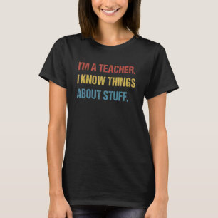 I'm A Teacher, I Know Things About Stuff Funny Tea T-Shirt