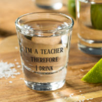 I'm A Teacher Therefore I Drink Teaching