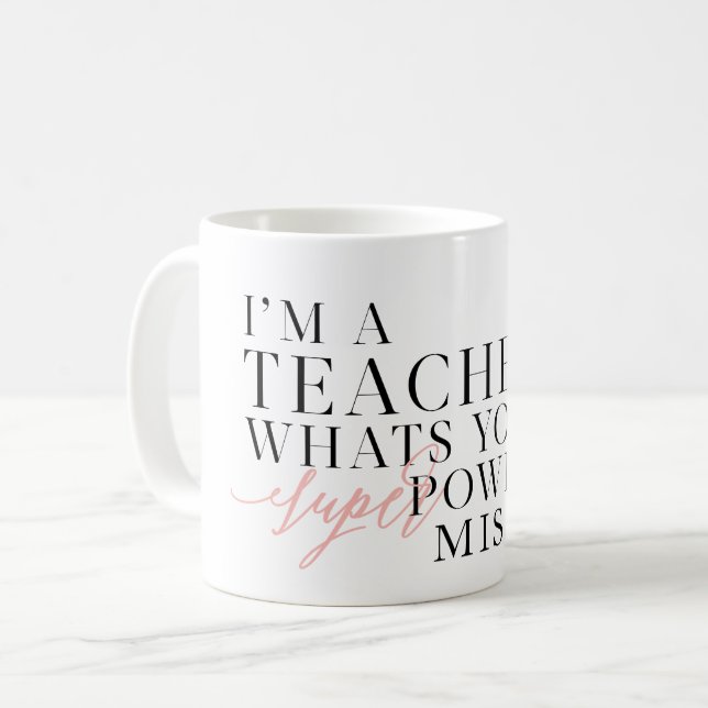 I'M A TEACHER, WHATS YOUR SUPER POWER? COFFEE MUG (Front Left)