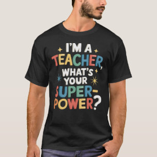 I'm a Teacher, What's Your Superpower? T-Shirt