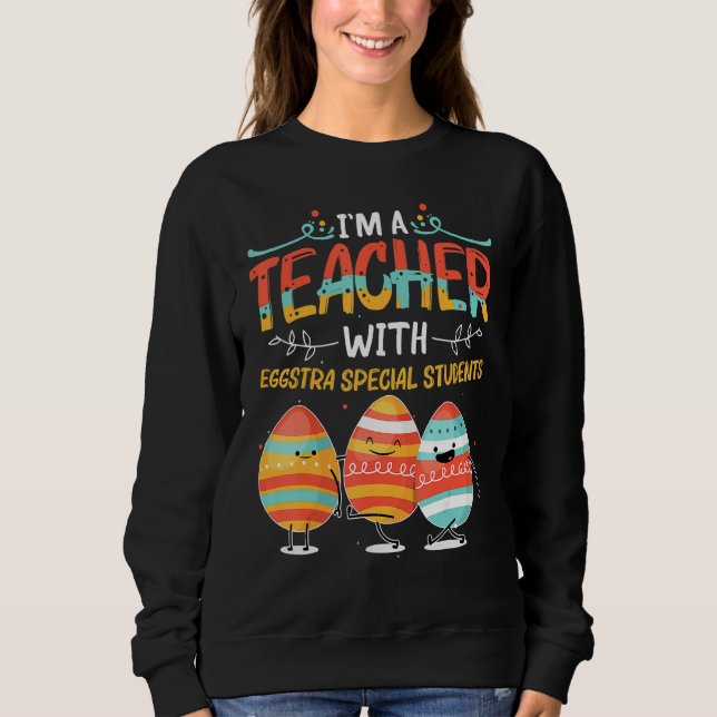 I'm A Teacher With Eggstra Special Students Egg Ha Sweatshirt (Front)