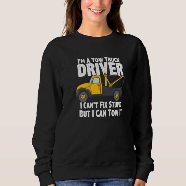 I'm A Tow Truck Driver I Can't Fix Stupid But I Ca Sweatshirt (Front)
