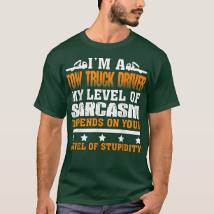 I'm a Tow truck driver my level of sarcasm depends T-Shirt