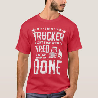 Im a Trucker Dont Stop Tired Stop When Done Gift T-Shirt