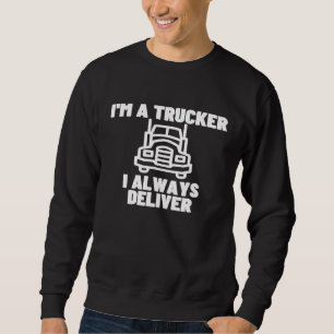 Im A Trucker I Always Deliver Truck Driver Sweatshirt