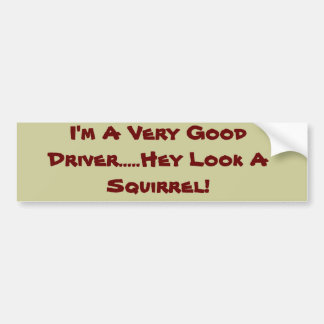 I'm A Very Good Driver.....Hey Look A Squirrel! Bumper Sticker