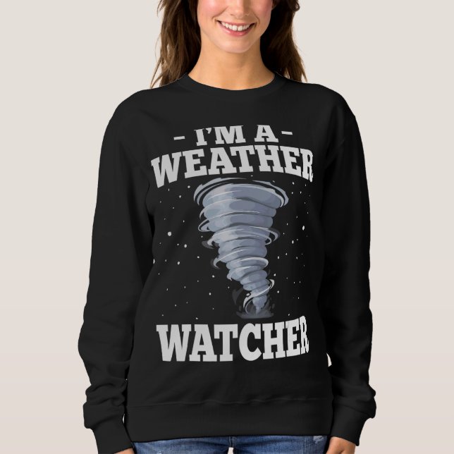 I'm A Weather Watcher   Storm Chaser Meteorologist Sweatshirt (Front)