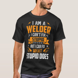 Im A Welder Can't Fix Stupid But Can Fix What Stup T-Shirt