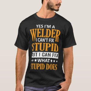 I'm A Welder I Can't Fix Stupid Funny Welder T-Shirt