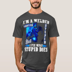Im A Welder I Cant Fix Stupid Funny Welding  T-Shirt