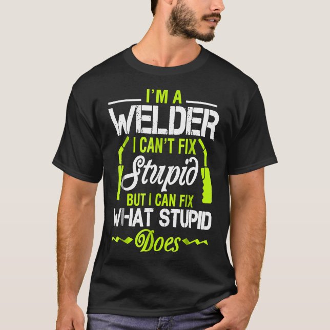 I'm A Welder I Can't Fix Stupid  Funny Welding Tee (Front)