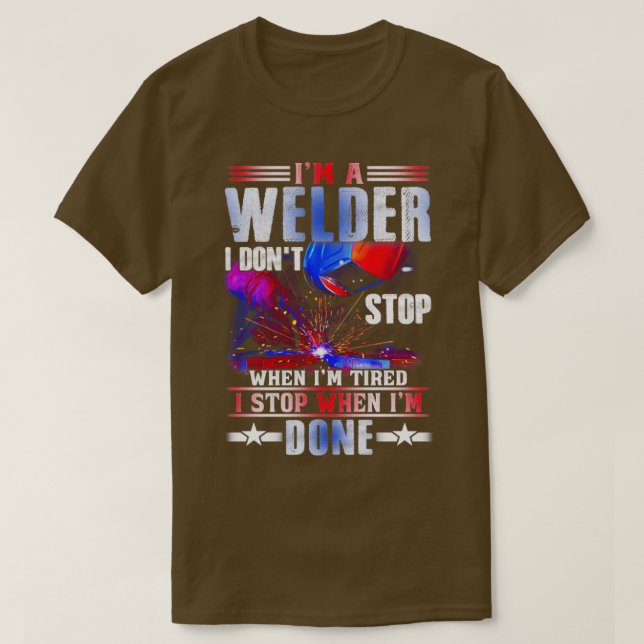IM A Welder I Dont Stop When Im Tired Welding  T-Shirt (Design Front)
