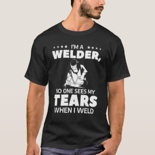 I'm A Welder No One Sees My Tears When I Weld Weld T-Shirt