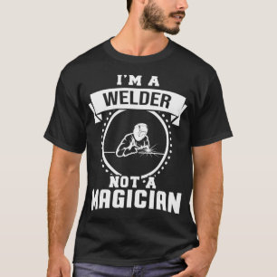 Im A Welder Not A Magician Gifts Funny Welder Gift T-Shirt