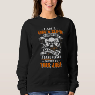 I'm A Welder Of Course I'm Crazy Would Do This Job Sweatshirt