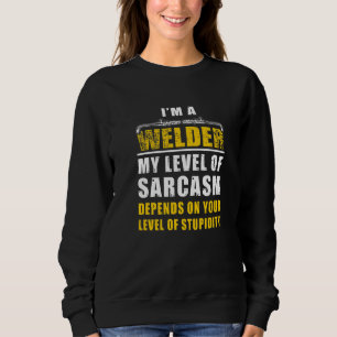 I'm A Welder Sarcasm Depends On Your Level Of Stup Sweatshirt