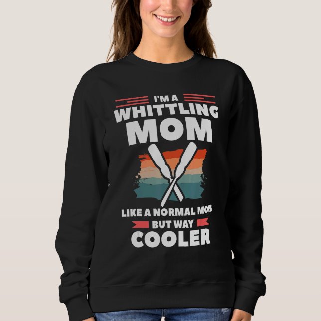 I'm A Whittling Mom Like A Normal Mom But Way Cool Sweatshirt (Front)