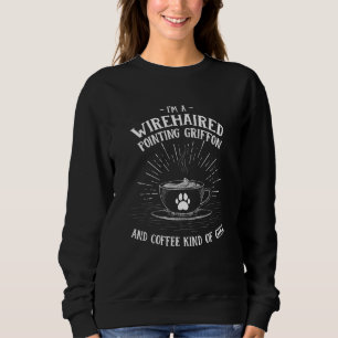 Im A Wirehaired Pointing Griffon And Coffee Kind O Sweatshirt