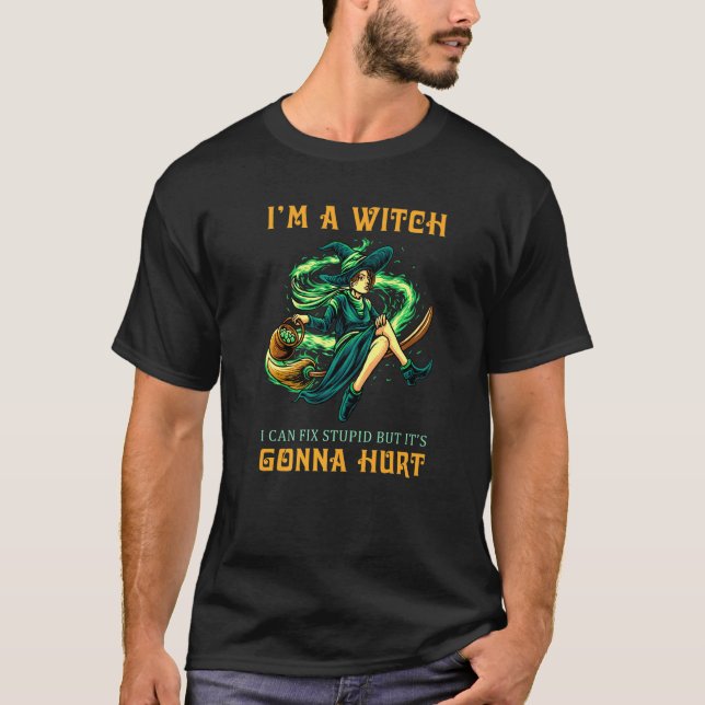 I'm A Witch I Can Fix Stupid But It's Gonna Hurt H T-Shirt (Front)