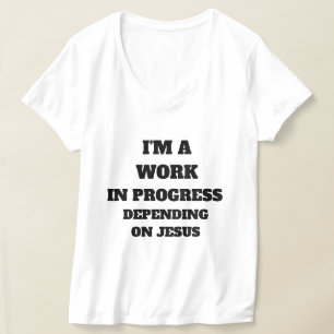 I'M A WORK IN PROGRESS DEPENDING ON JESUS T-Shirt