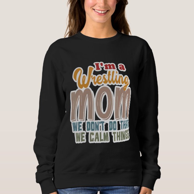 I'm A Wrestling Mum We Don't Do That Calm Thing 1 Sweatshirt (Front)